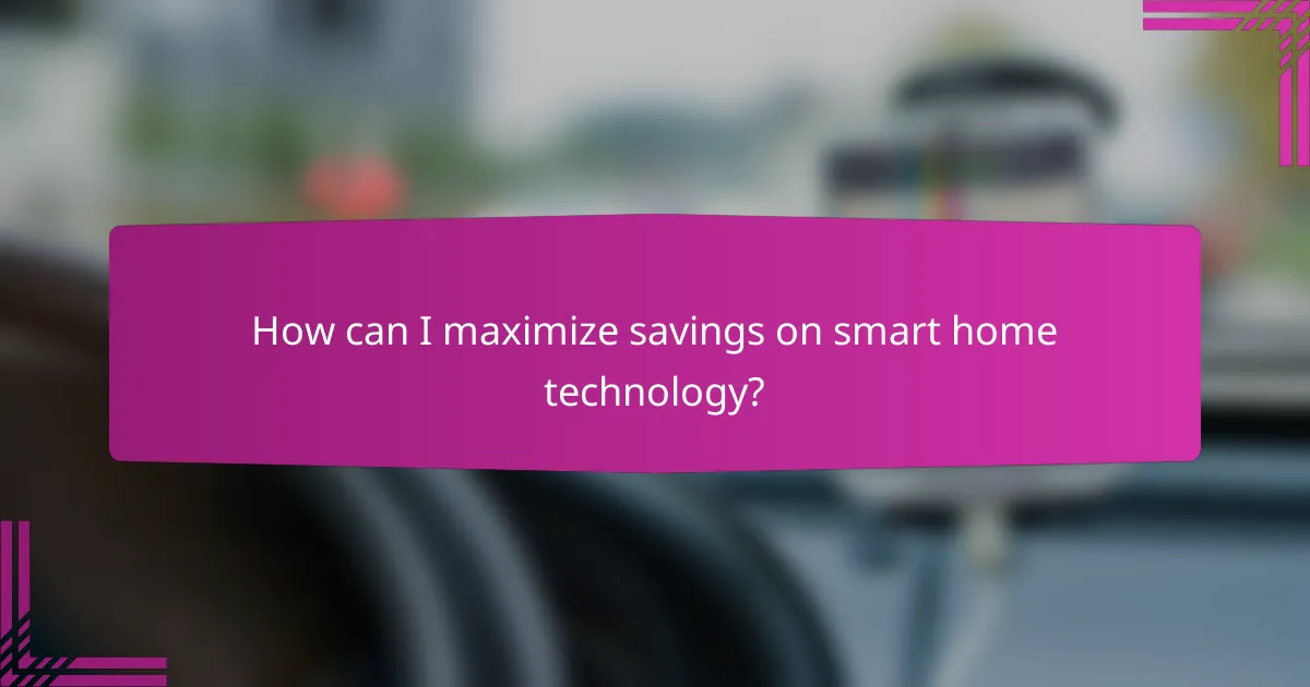 How can I maximize savings on smart home technology?