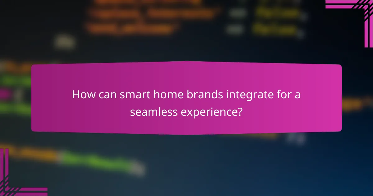 How can smart home brands integrate for a seamless experience?