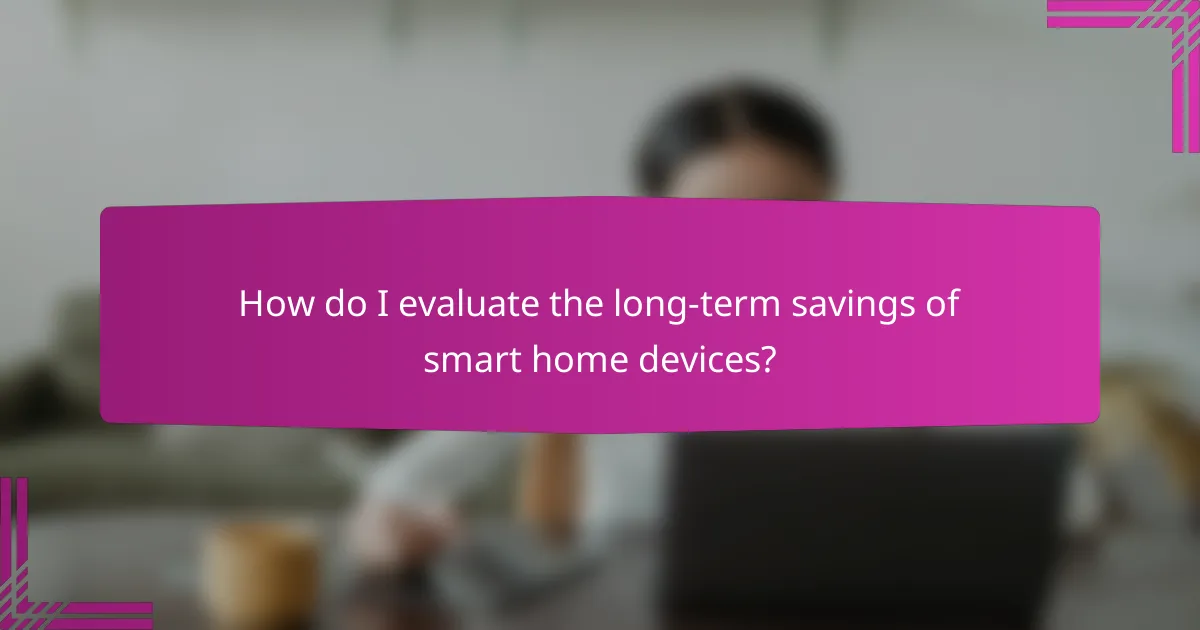 How do I evaluate the long-term savings of smart home devices?