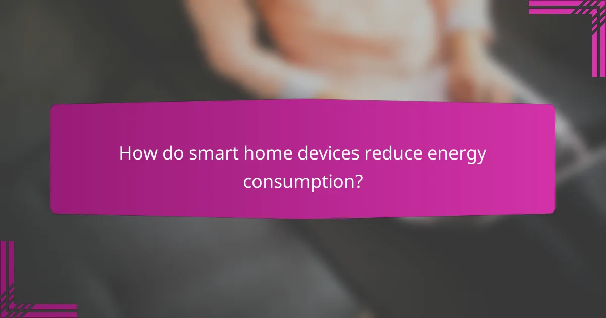 How do smart home devices reduce energy consumption?