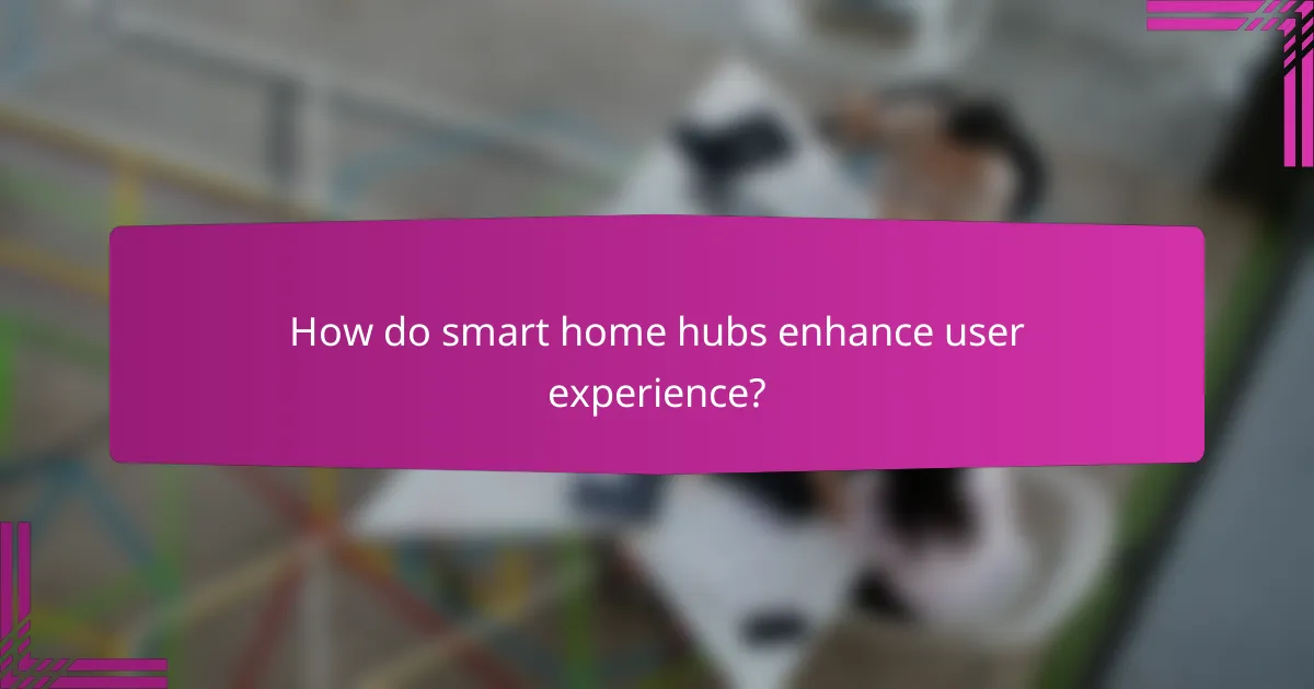 How do smart home hubs enhance user experience?