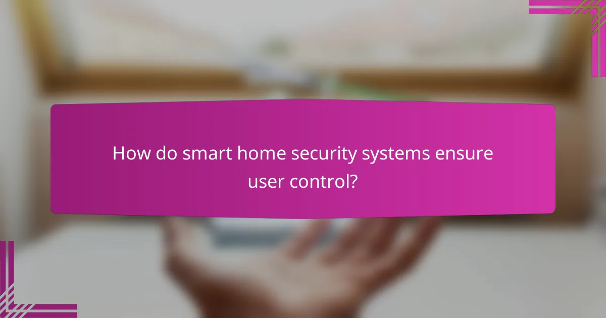 How do smart home security systems ensure user control?