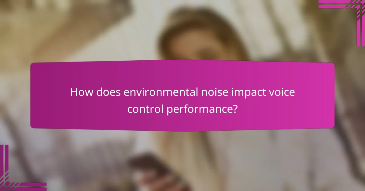 How does environmental noise impact voice control performance?
