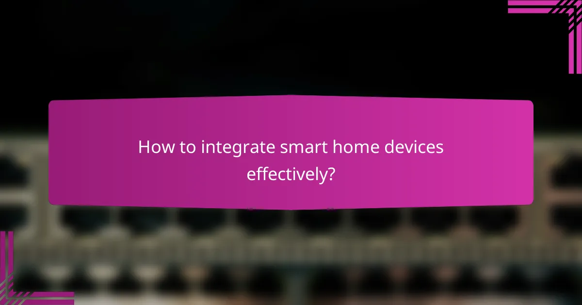 How to integrate smart home devices effectively?
