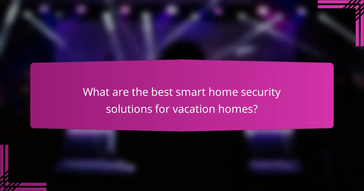 What are the best smart home security solutions for vacation homes?