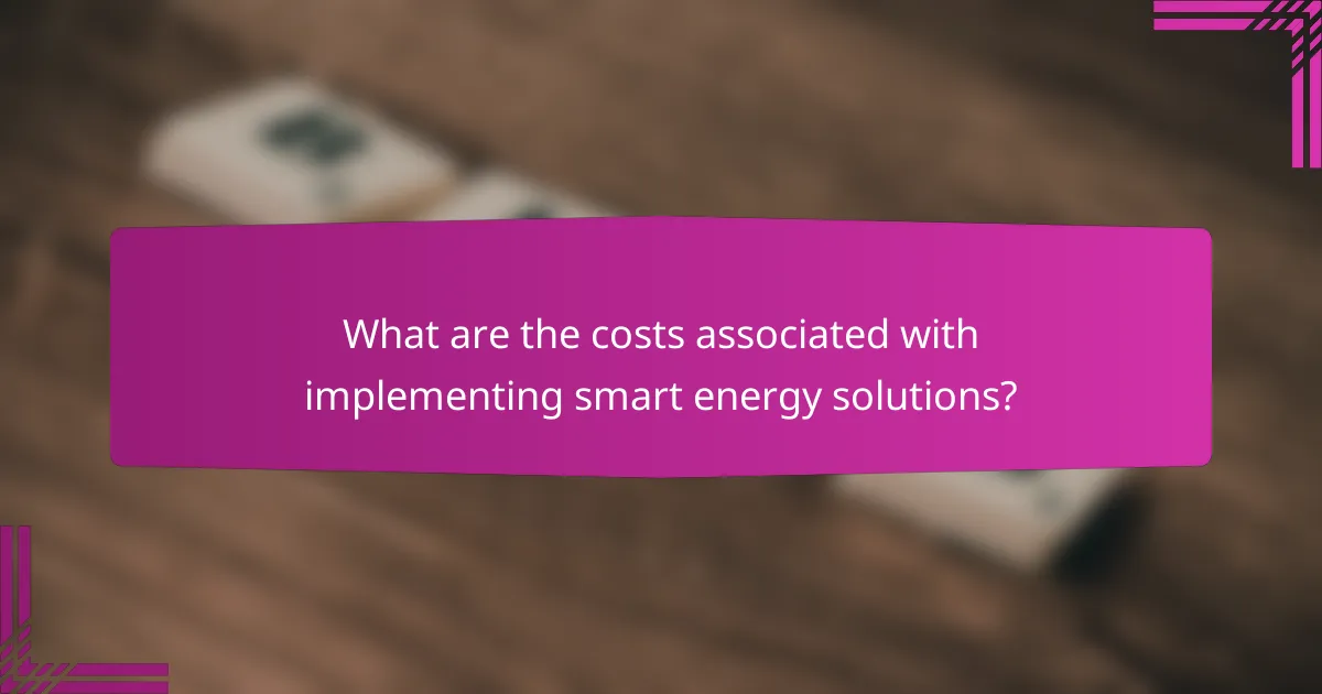 What are the costs associated with implementing smart energy solutions?