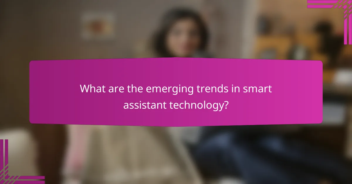 What are the emerging trends in smart assistant technology?