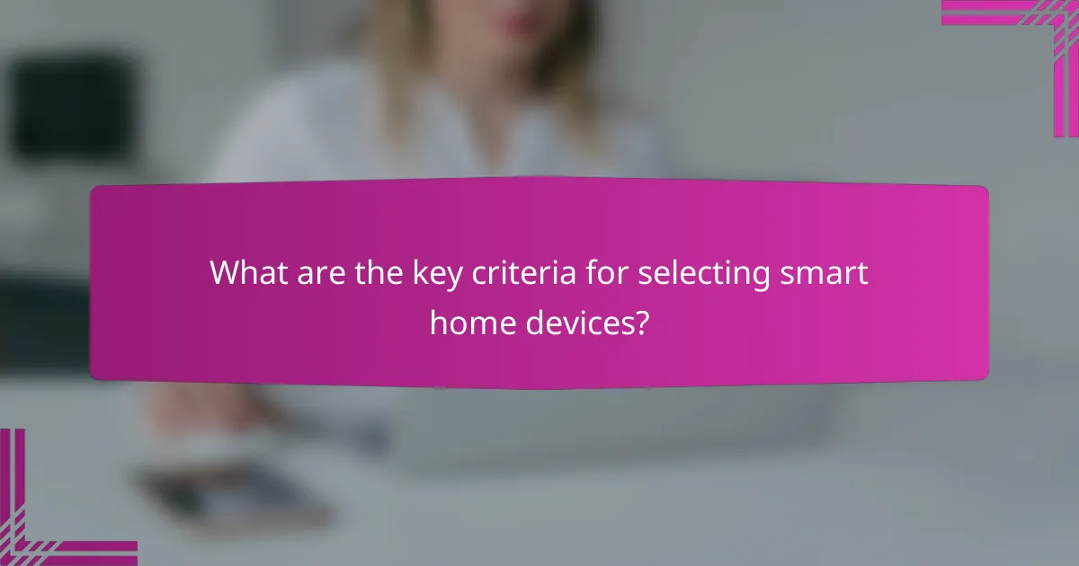 What are the key criteria for selecting smart home devices?