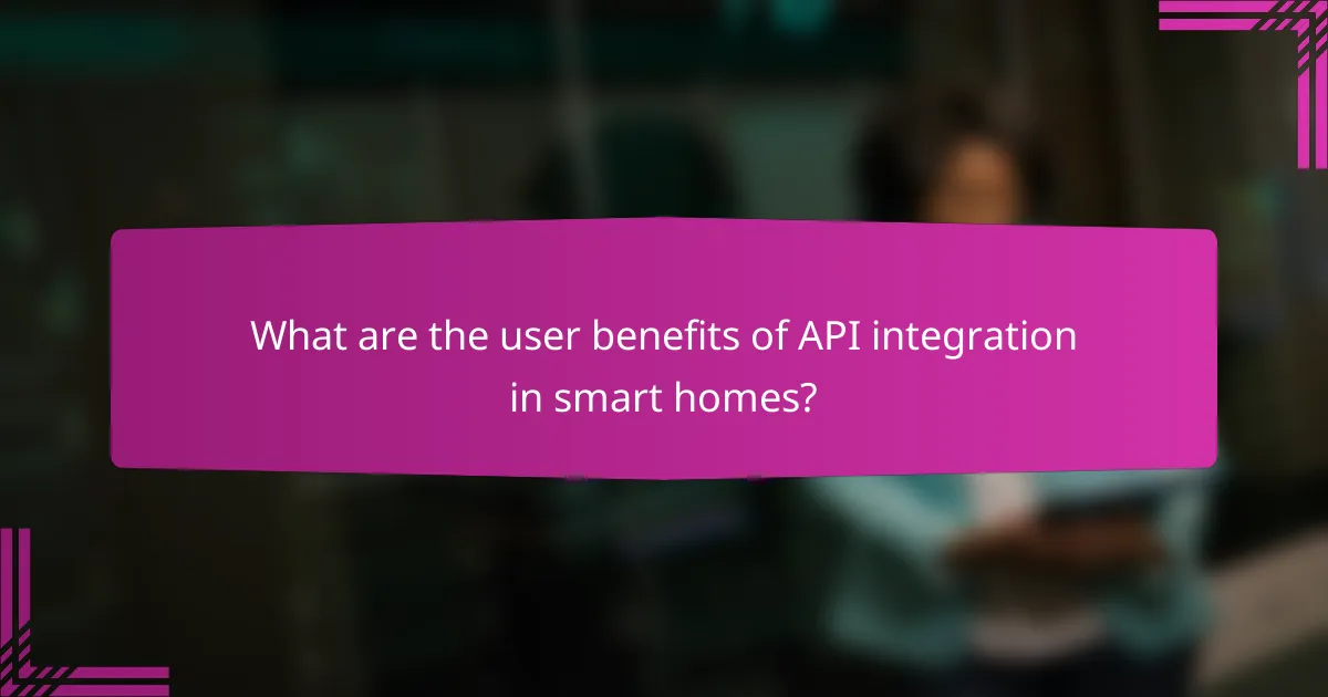 What are the user benefits of API integration in smart homes?