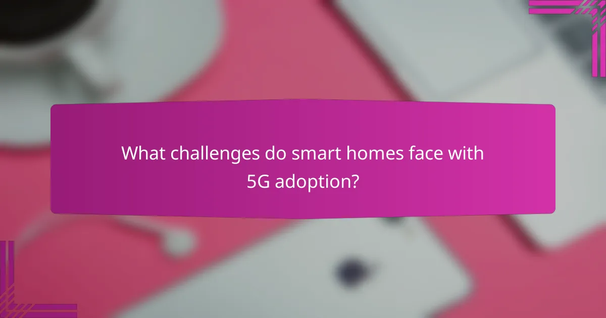 What challenges do smart homes face with 5G adoption?