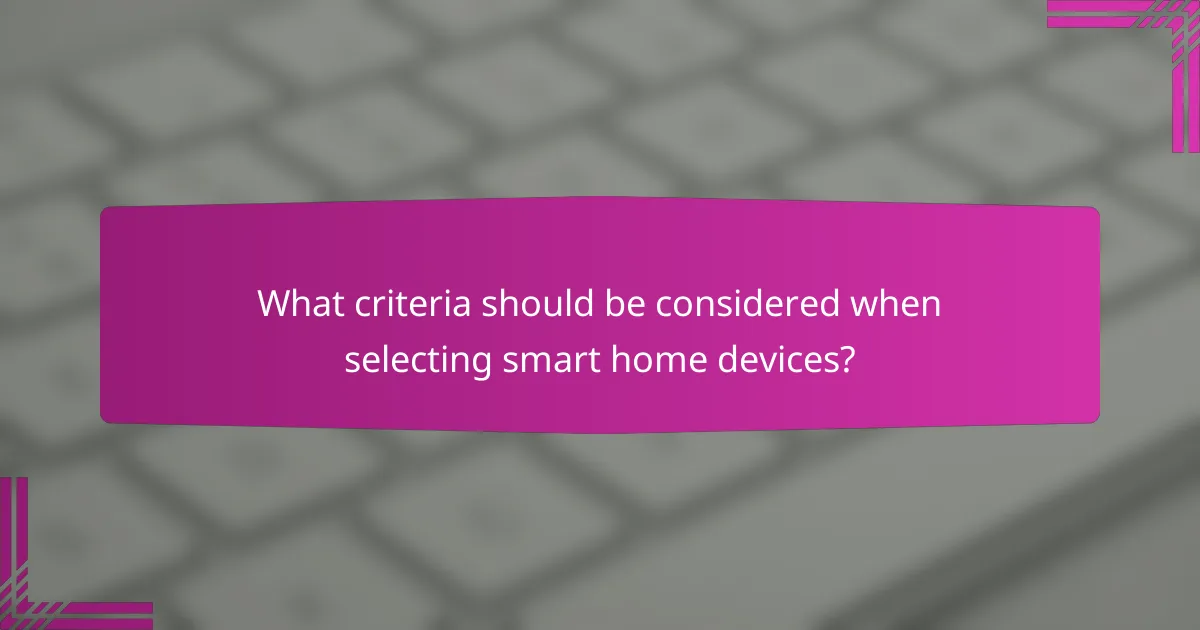 What criteria should be considered when selecting smart home devices?
