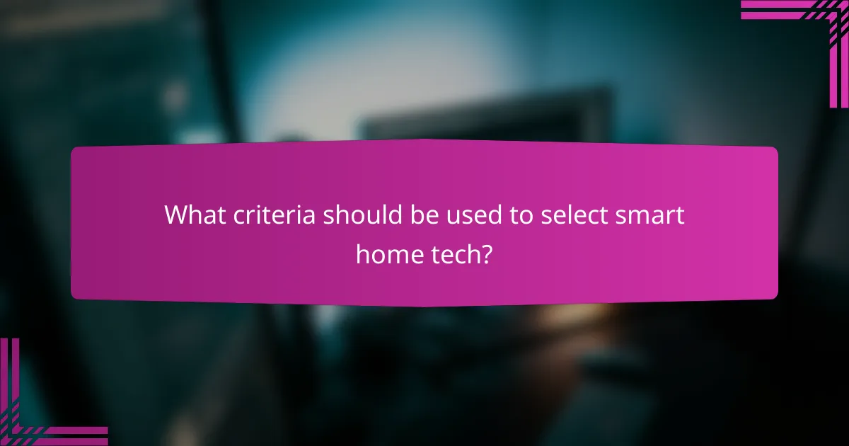 What criteria should be used to select smart home tech?