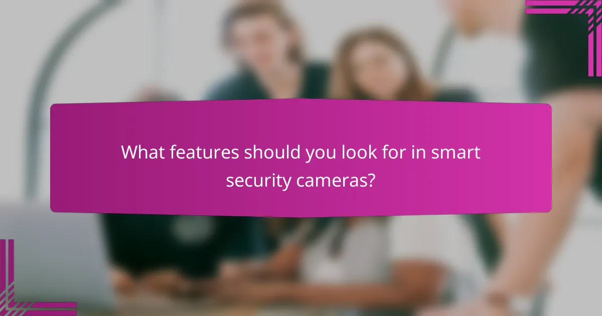 What features should you look for in smart security cameras?