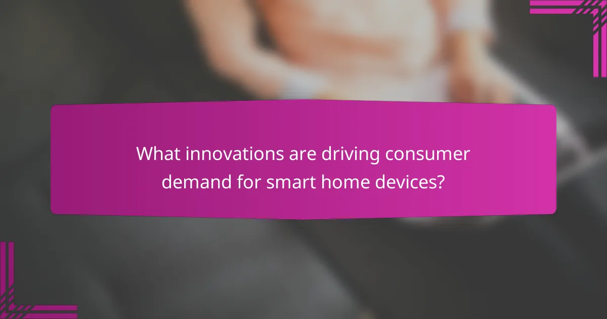 What innovations are driving consumer demand for smart home devices?
